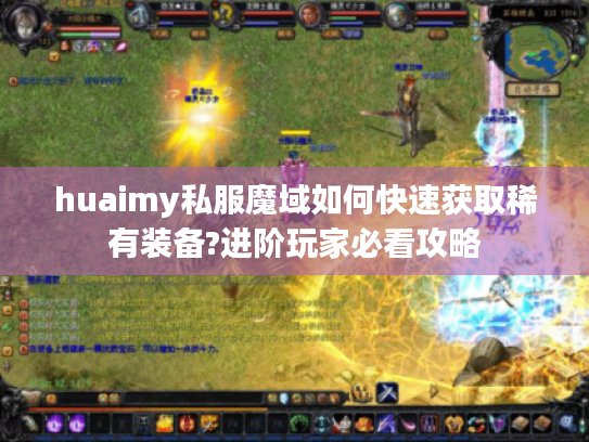 huaimy私服魔域如何快速获取稀有装备?进阶玩家必看攻略