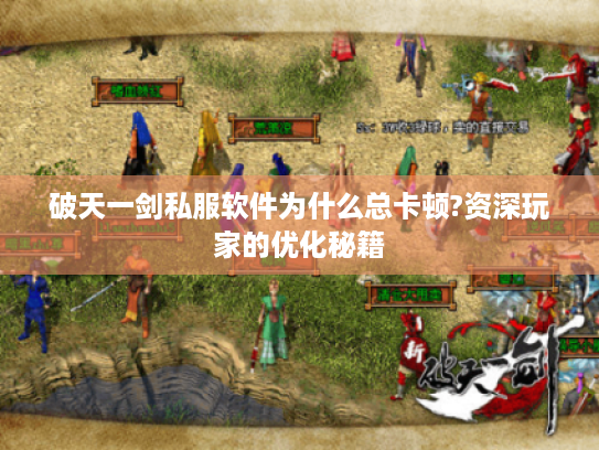 破天一剑私服软件为什么总卡顿?资深玩家的优化秘籍