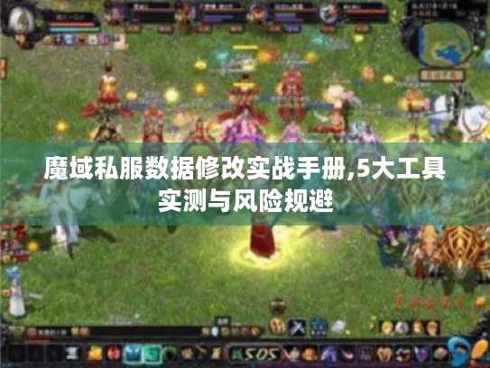 魔域私服数据修改实战手册,5大工具实测与风险规避