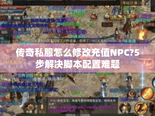 传奇私服怎么修改充值NPC?5步解决脚本配置难题