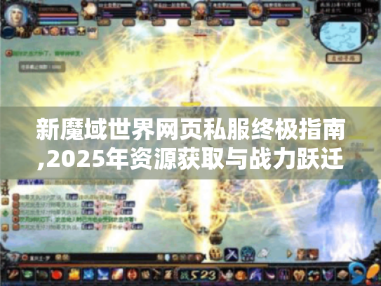 新魔域世界网页私服终极指南,2025年资源获取与战力跃迁秘籍 新魔域世界网页私服终极指南,2025年资源获取与战力跃迁秘籍