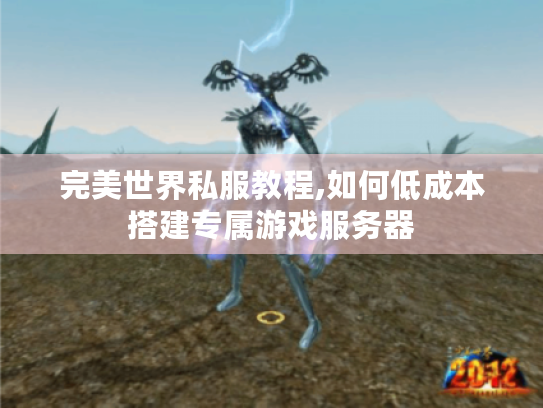 完美世界私服教程,如何低成本搭建专属游戏服务器