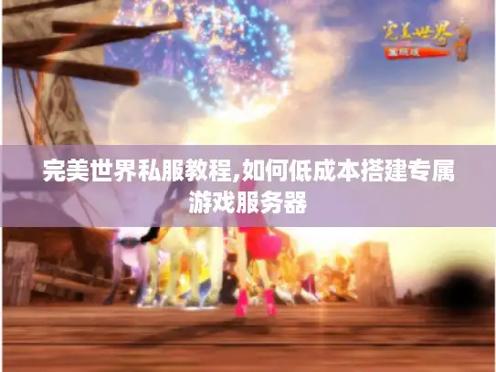 完美世界私服教程,如何低成本搭建专属游戏服务器 完美世界私服教程,如何低成本搭建专属游戏服务器
