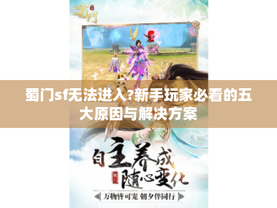 蜀门sf无法进入?新手玩家必看的五大原因与解决方案 蜀门sf无法进入?新手玩家必看的五大原因与解决方案