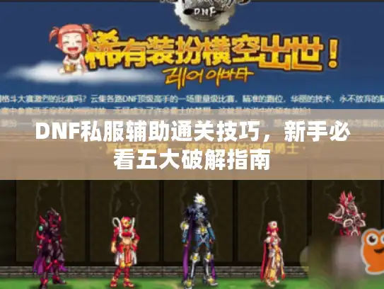 DNF私服辅助通关技巧，新手必看五大破解指南