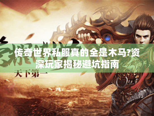 传奇世界私服真的全是木马?资深玩家揭秘避坑指南 传奇世界私服真的全是木马?资深玩家揭秘避坑指南