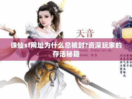诛仙sf网址为什么总被封?资深玩家的存活秘籍 诛仙sf网址为什么总被封?资深玩家的存活秘籍