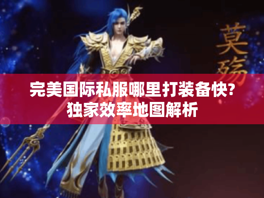 完美国际私服哪里打装备快?独家效率地图解析 完美国际私服哪里打装备快?独家效率地图解析