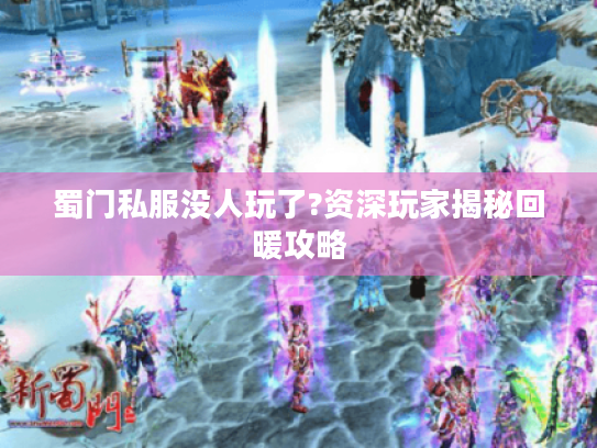蜀门私服没人玩了?资深玩家揭秘回暖攻略 蜀门私服没人玩了?资深玩家揭秘回暖攻略
