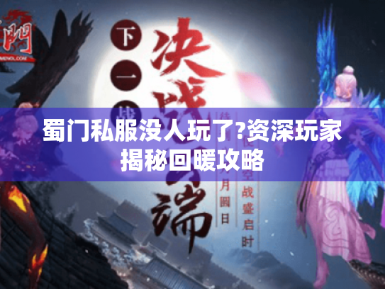 蜀门私服没人玩了?资深玩家揭秘回暖攻略 蜀门私服没人玩了?资深玩家揭秘回暖攻略