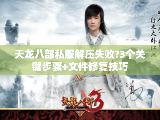 天龙八部私服解压失败?3个关键步骤+文件修复技巧