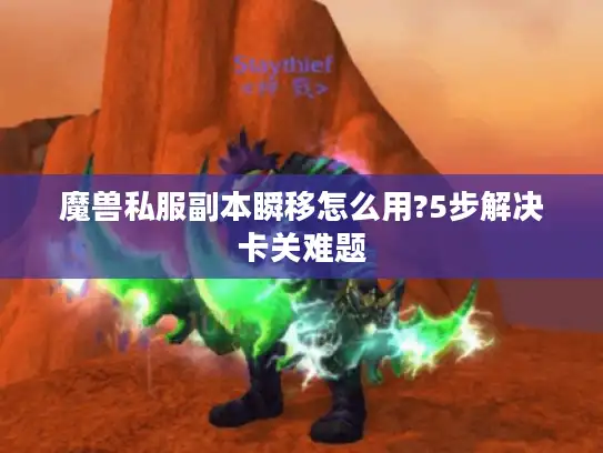 魔兽私服副本瞬移怎么用?5步解决卡关难题