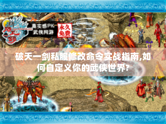 破天一剑私服修改命令实战指南,如何自定义你的武侠世界? 破天一剑私服修改命令实战指南,如何自定义你的武侠世界?