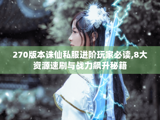270版本诛仙私服进阶玩家必读,8大资源速刷与战力飙升秘籍