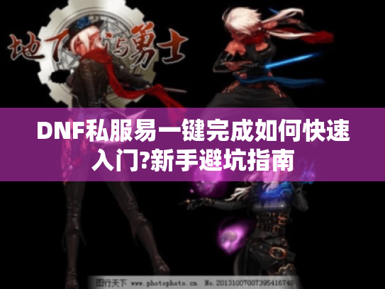DNF私服易一键完成如何快速入门?新手避坑指南 DNF私服易一键完成如何快速入门?新手避坑指南