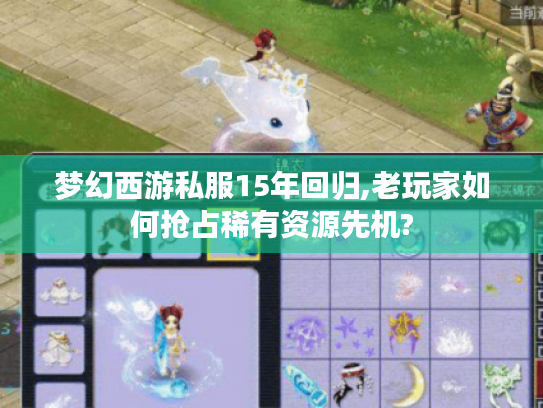 梦幻西游私服15年回归,老玩家如何抢占稀有资源先机? 梦幻西游私服15年回归,老玩家如何抢占稀有资源先机?