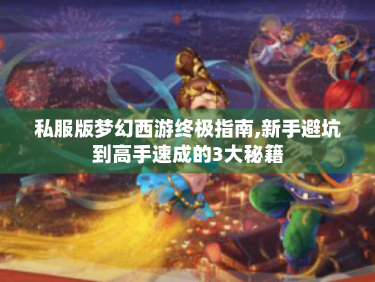 私服版梦幻西游终极指南,新手避坑到高手速成的3大秘籍