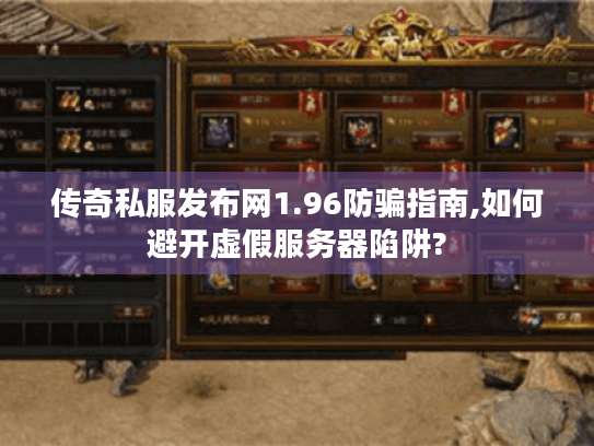 传奇私服发布网1.96防骗指南,如何避开虚假服务器陷阱? 传奇私服发布网1.96防骗指南,如何避开虚假服务器陷阱?