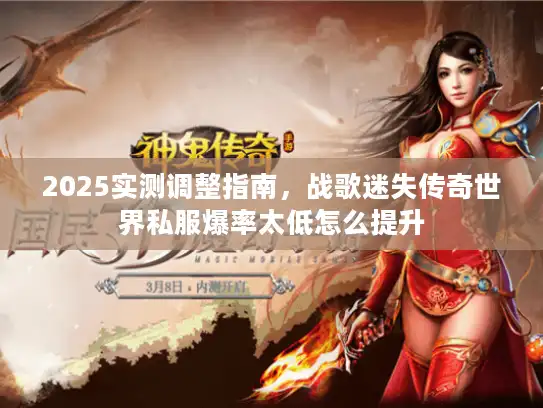2025实测调整指南，战歌迷失传奇世界私服爆率太低怎么提升