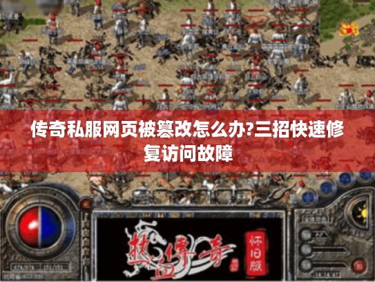 传奇私服网页被篡改怎么办?三招快速修复访问故障