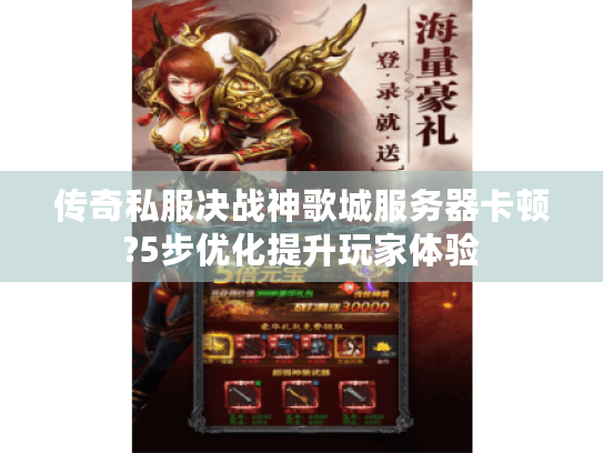 传奇私服决战神歌城服务器卡顿?5步优化提升玩家体验 传奇私服决战神歌城服务器卡顿?5步优化提升玩家体验
