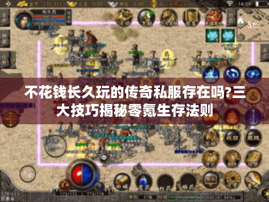 不花钱长久玩的传奇私服存在吗?三大技巧揭秘零氪生存法则 不花钱长久玩的传奇私服存在吗?三大技巧揭秘零氪生存法则