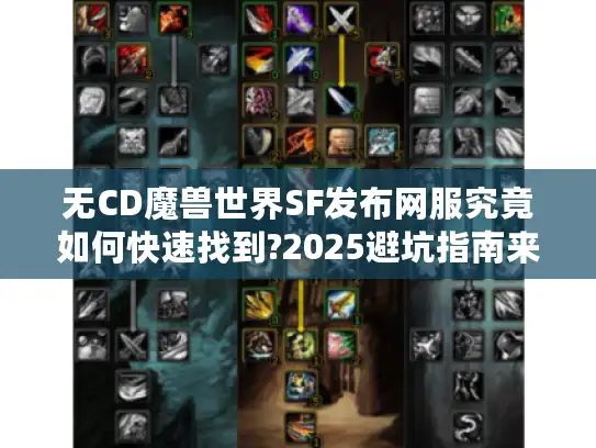 无CD魔兽世界SF发布网服究竟如何快速找到?2025避坑指南来了