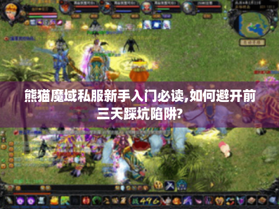 熊猫魔域私服新手入门必读,如何避开前三天踩坑陷阱? 熊猫魔域私服新手入门必读,如何避开前三天踩坑陷阱?