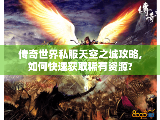 传奇世界私服天空之城攻略,如何快速获取稀有资源?