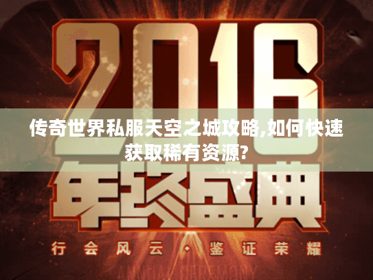 传奇世界私服天空之城攻略,如何快速获取稀有资源?