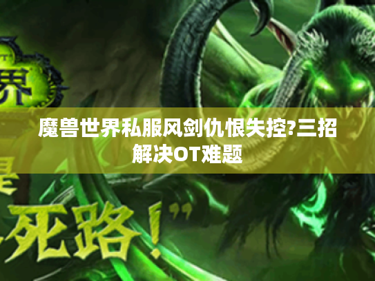 魔兽世界私服风剑仇恨失控?三招解决OT难题 魔兽世界私服风剑仇恨失控?三招解决OT难题