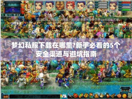 梦幻私服下载在哪里?新手必看的5个安全渠道与避坑指南 梦幻私服下载在哪里?新手必看的5个安全渠道与避坑指南