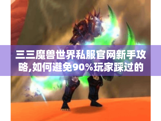 三三魔兽世界私服官网新手攻略,如何避免90%玩家踩过的坑 三三魔兽世界私服官网新手攻略,如何避免90%玩家踩过的坑