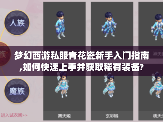 梦幻西游私服青花瓷新手入门指南,如何快速上手并获取稀有装备?