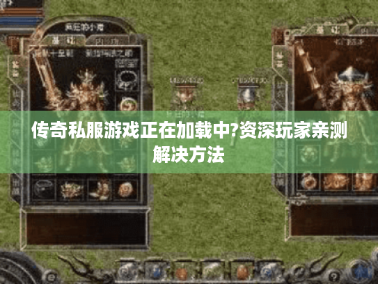 传奇私服游戏正在加载中?资深玩家亲测解决方法 传奇私服游戏正在加载中?资深玩家亲测解决方法