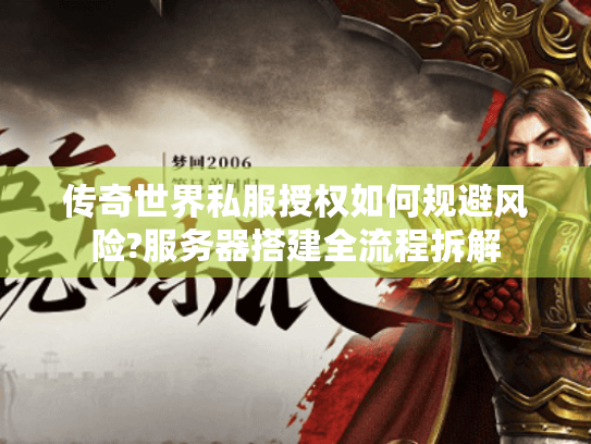 传奇世界私服授权如何规避风险?服务器搭建全流程拆解 传奇世界私服授权如何规避风险?服务器搭建全流程拆解