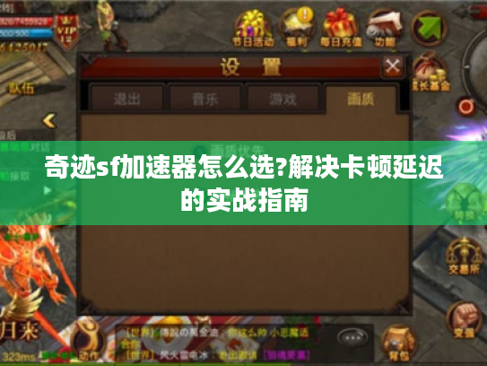 奇迹sf加速器怎么选?解决卡顿延迟的实战指南
