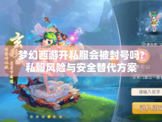 梦幻西游开私服会被封号吗?私服风险与安全替代方案 梦幻西游开私服会被封号吗?私服风险与安全替代方案