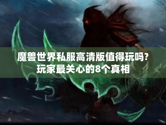 魔兽世界私服高清版值得玩吗?玩家最关心的8个真相 魔兽世界私服高清版值得玩吗?玩家最关心的8个真相