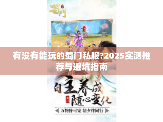 有没有能玩的蜀门私服?2025实测推荐与避坑指南 有没有能玩的蜀门私服?2025实测推荐与避坑指南