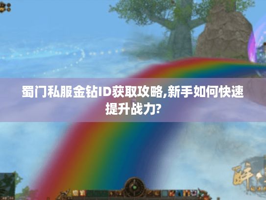蜀门私服金钻ID获取攻略,新手如何快速提升战力? 蜀门私服金钻ID获取攻略,新手如何快速提升战力?