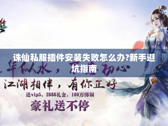 诛仙私服插件安装失败怎么办?新手避坑指南 诛仙私服插件安装失败怎么办?新手避坑指南