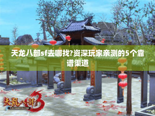 天龙八部sf去哪找?资深玩家亲测的5个靠谱渠道