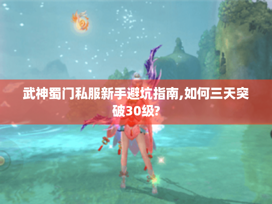 武神蜀门私服新手避坑指南,如何三天突破30级? 武神蜀门私服新手避坑指南,如何三天突破30级?