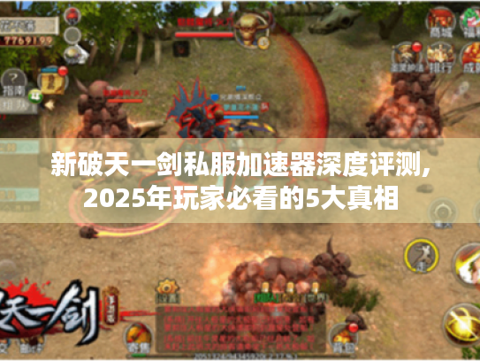 新破天一剑私服加速器深度评测,2025年玩家必看的5大真相 新破天一剑私服加速器深度评测,2025年玩家必看的5大真相