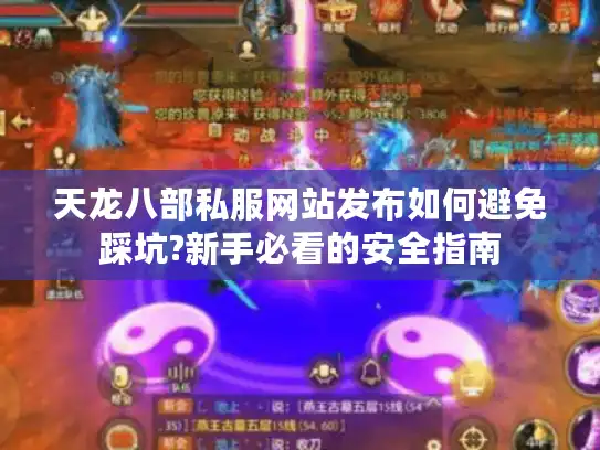 天龙八部私服网站发布如何避免踩坑?新手必看的安全指南 天龙八部私服网站发布如何避免踩坑?新手必看的安全指南