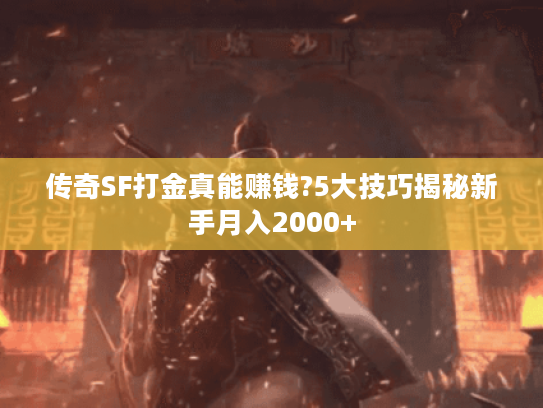 传奇SF打金真能赚钱?5大技巧揭秘新手月入2000+ 传奇SF打金真能赚钱?5大技巧揭秘新手月入2000+