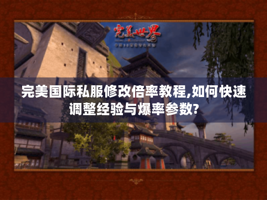 完美国际私服修改倍率教程,如何快速调整经验与爆率参数? 完美国际私服修改倍率教程,如何快速调整经验与爆率参数?