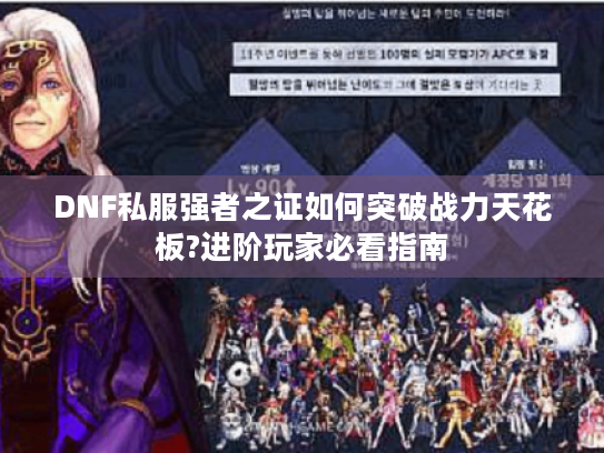 DNF私服强者之证如何突破战力天花板?进阶玩家必看指南 DNF私服强者之证如何突破战力天花板?进阶玩家必看指南