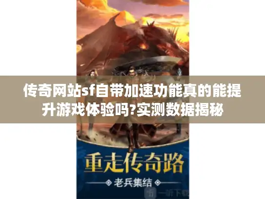 传奇网站sf自带加速功能真的能提升游戏体验吗?实测数据揭秘 传奇网站sf自带加速功能真的能提升游戏体验吗?实测数据揭秘
